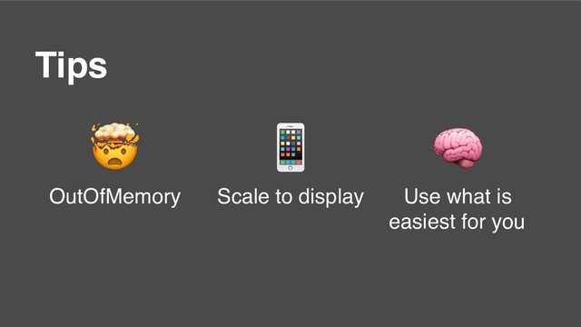 Tips

OutOfMemory

Scale to display

Use what is
easiest for you

