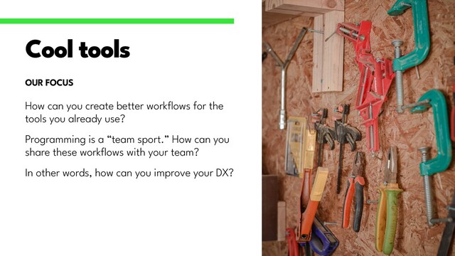 How can you create better work
fl
ows for the
tools you already use?


Programming is a “team sport.” How can you
share these work
fl
ows with your team?


In other words, how can you improve your DX?


Cool tools
OUR FOCUS
