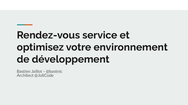 Rendez-vous service et
optimisez votre environnement
de développement
Bastien Jaillot – @bastnic
Architect @JoliCode
