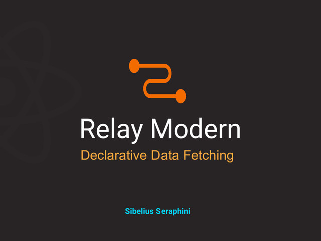 Relay Modern
Declarative Data Fetching
Sibelius Seraphini
