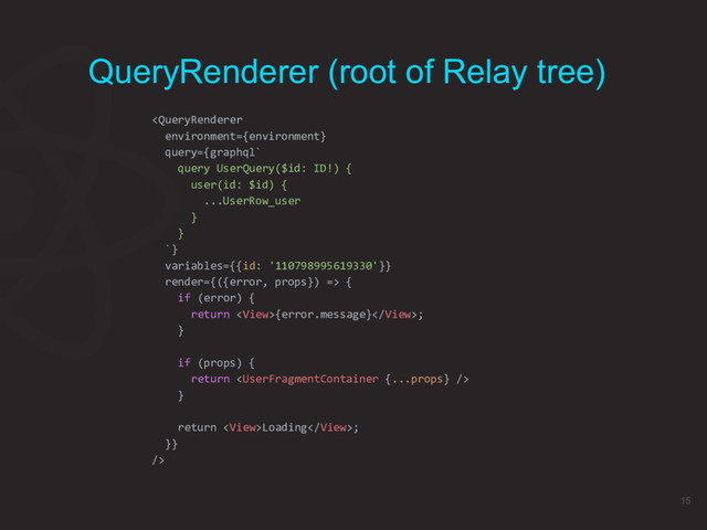  {
if (error) {
return {error.message};
}
if (props) {
return 
}
return Loading;
}}
/>
QueryRenderer (root of Relay tree)
15
