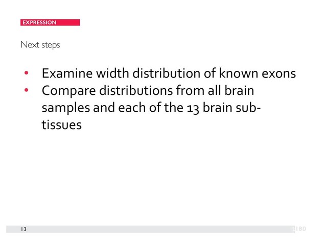 EXPRESSION
13
Next steps
• Examine width distribution of known exons
• Compare distributions from all brain
samples and each of the 13 brain sub-
tissues
