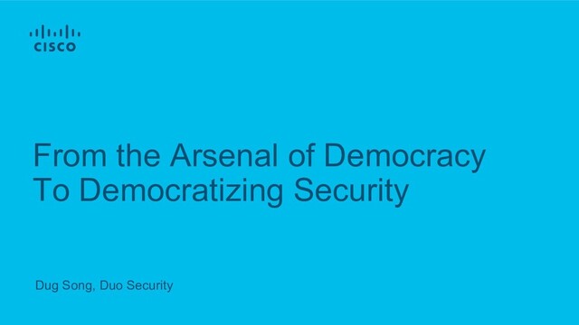 From the Arsenal of Democracy
To Democratizing Security
Dug Song, Duo Security
