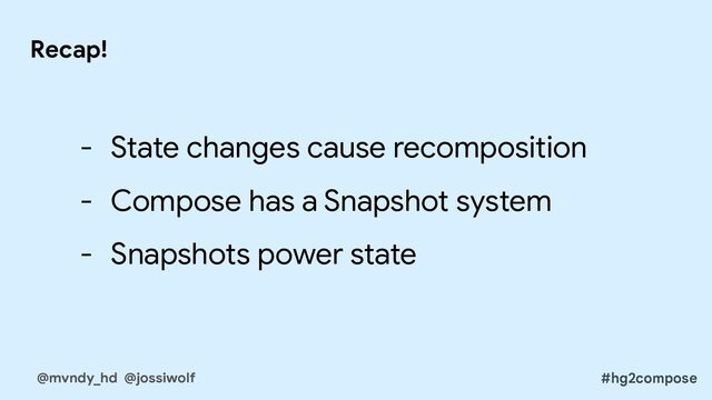 - State changes cause recomposition
- Compose has a Snapshot system
- Snapshots power state
Recap!
@mvndy_hd @jossiwolf #hg2compose
