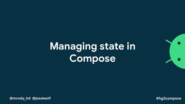 Managing state in
Compose
@mvndy_hd @jossiwolf #hg2compose
