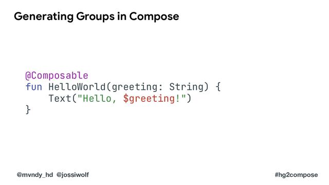 @Composable
fun HelloWorld(greeting: String) {
Text("Hello, $greeting!")
}
#hg2compose
@mvndy_hd @jossiwolf
Generating Groups in Compose
