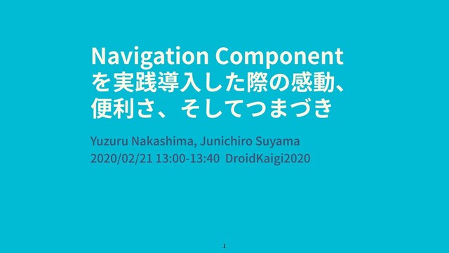 Navigation Component
を実践導⼊した際の感動、
便利さ、そしてつまづき
Yuzuru Nakashima, Junichiro Suyama
2020/02/21 13:00-13:40 DroidKaigi2020
1
