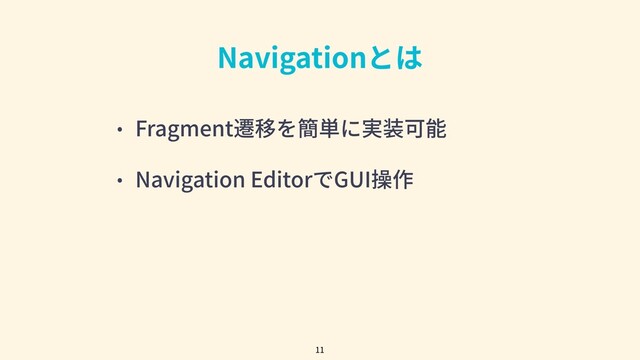 Navigationとは
• Fragment遷移を簡単に実装可能
• Navigation EditorでGUI操作
11
