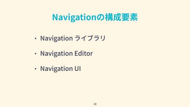 • Navigation ライブラリ
• Navigation Editor
• Navigation UI
Navigationの構成要素
13

