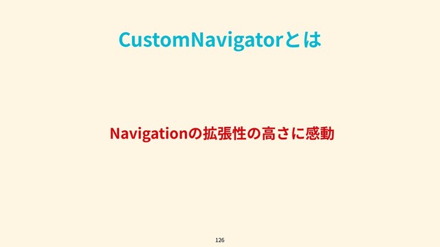 Navigationの拡張性の⾼さに感動
126
CustomNavigatorとは
