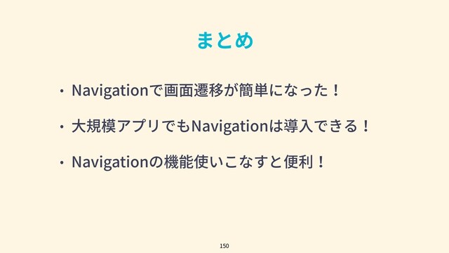 まとめ
• Navigationで画⾯遷移が簡単になった！
• ⼤規模アプリでもNavigationは導⼊できる！
• Navigationの機能使いこなすと便利！
150
