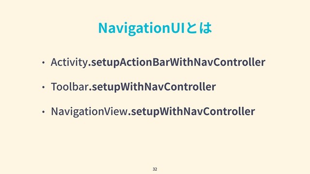 NavigationUIとは
• Activity.setupActionBarWithNavController
• Toolbar.setupWithNavController
• NavigationView.setupWithNavController
32
