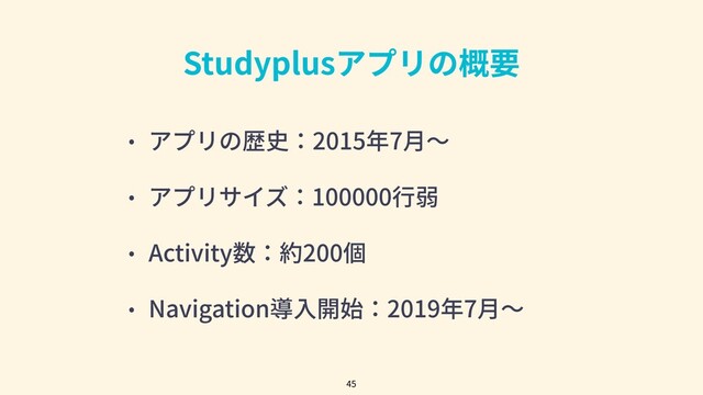 Studyplusアプリの概要
• アプリの歴史：2015年7⽉〜
• アプリサイズ：100000⾏弱
• Activity数：約200個
• Navigation導⼊開始：2019年7⽉〜
45
