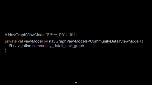 85
// NavGraphViewModelͰσʔλड͚౉͠
private val viewModel by navGraphViewModels(
R.navigation.community_detail_nav_graph
)
