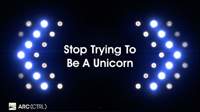 6
Stop Trying To
Be A Unicorn

