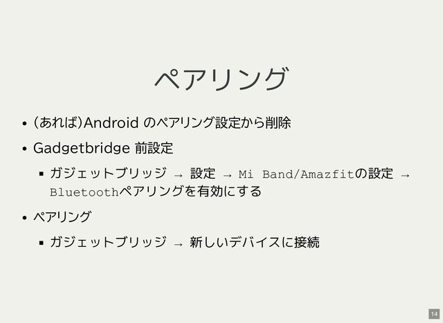 ペアリング
(あれば)Android のペアリング設定から削除
Gadgetbridge 前設定
ガジェットブリッジ → 設定 → Mi Band/Amazfitの設定 →
Bluetoothペアリングを有効にする
ペアリング
ガジェットブリッジ → 新しいデバイスに接続
14
