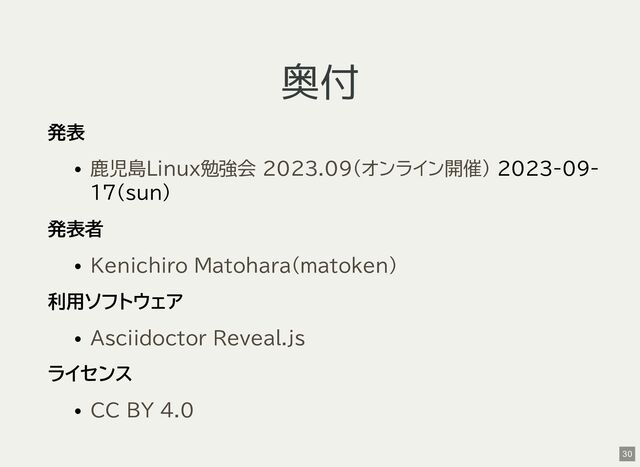 奥付
発表
2023-09-
17(sun)
発表者
利用ソフトウェア
ライセンス
鹿児島Linux勉強会 2023.09(オンライン開催)
Kenichiro Matohara(matoken)
Asciidoctor Reveal.js
CC BY 4.0
30
