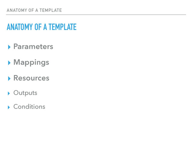 ANATOMY OF A TEMPLATE
ANATOMY OF A TEMPLATE
▸ Parameters
▸ Mappings
▸ Resources
▸ Outputs
▸ Conditions
