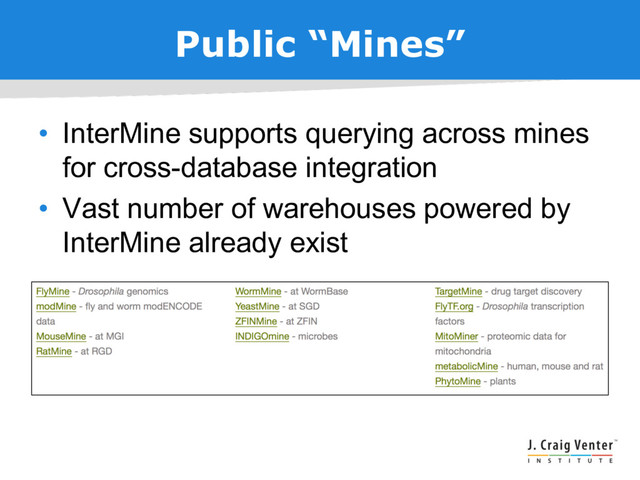 Public “Mines”
• InterMine supports querying across mines
for cross-database integration
• Vast number of warehouses powered by
InterMine already exist
