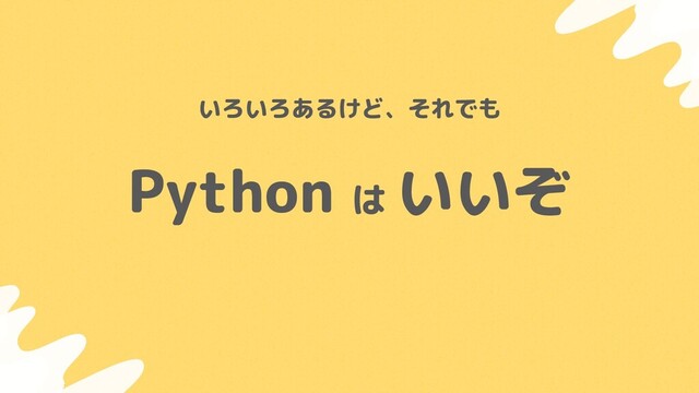 Python は
いいぞ
いろいろあるけど、それでも
