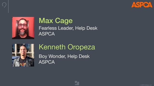 © JAMF Software, LLC
Max Cage
Fearless Leader, Help Desk

ASPCA
Kenneth Oropeza
Boy Wonder, Help Desk

ASPCA
275x275

head shot
275x275

head shot
