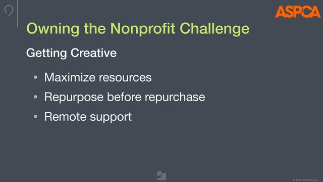 © JAMF Software, LLC
Owning the Nonproﬁt Challenge
• Maximize resources

• Repurpose before repurchase

• Remote support
Getting Creative

