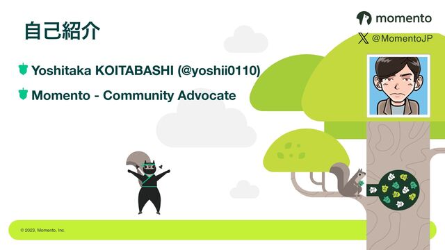 © 2023, Momento, Inc.
ࣗݾ঺հ
Yoshitaka KOITABASHI (@yoshii0110)
Momento - Community Advocate
@MomentoJP
