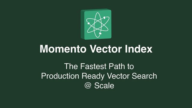 Momento Vector Index
The Fastest Path to
Production Ready Vector Search
@ Scale
