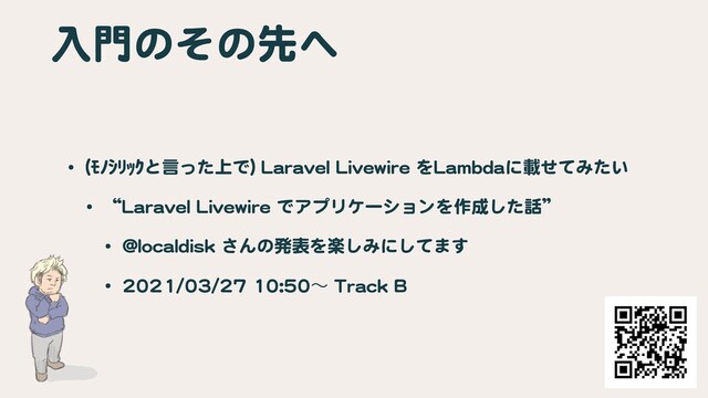 入門のその先へ
• (ﾓﾉｼﾘｯｸと言った上で) Laravel Livewire をLambdaに載せてみたい

• “Laravel Livewire でアプリケーションを作成した話”

• @localdisk さんの発表を楽しみにしてます

• 2021/03/27 10:50ʙ Track B
