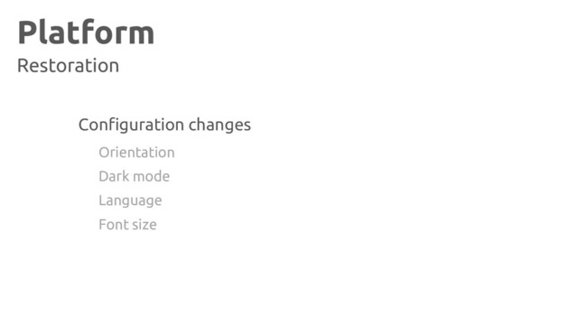 Platform
Restoration
Configuration changes
Orientation
Dark mode
Language
Font size
