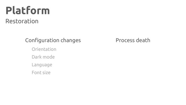 Platform
Restoration
Configuration changes Process death
Orientation
Dark mode
Language
Font size
