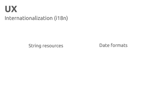 UX
Internationalization (i18n)
Date formats
String resources
