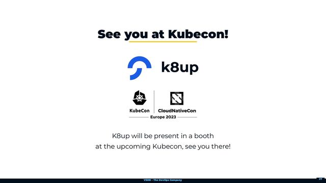 VSHN – The DevOps Company
K8up will be present in a booth

at the upcoming Kubecon, see you there!
See you at Kubecon!
27
