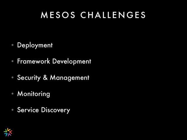M E S O S C H A L L E N G E S
• Deployment
• Framework Development
• Security & Management
• Monitoring
• Service Discovery
