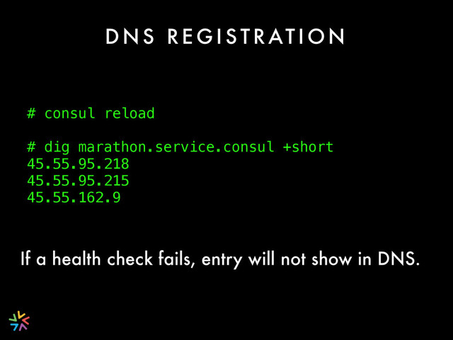 D N S R E G I S T R AT I O N
# consul reload
# dig marathon.service.consul +short
45.55.95.218
45.55.95.215
45.55.162.9
If a health check fails, entry will not show in DNS.
