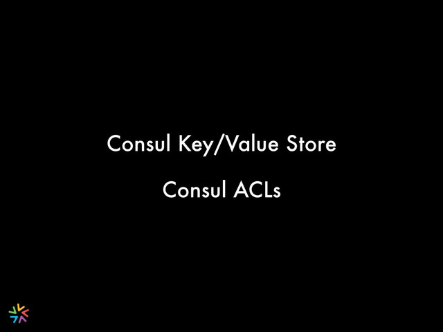 Consul Key/Value Store
Consul ACLs
