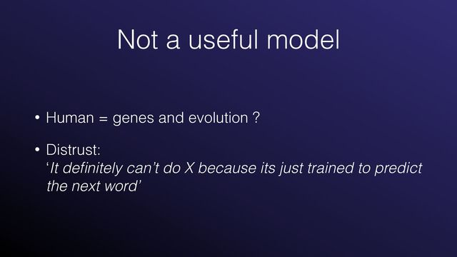 Not a useful model
• Human = genes and evolution ?


• Distrust:
 
‘It de
fi
nitely can’t do X because its just trained to predict
the next word’

