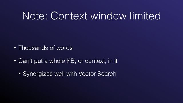 Note: Context window limited
• Thousands of words


• Can’t put a whole KB, or context, in it


• Synergizes well with Vector Search
