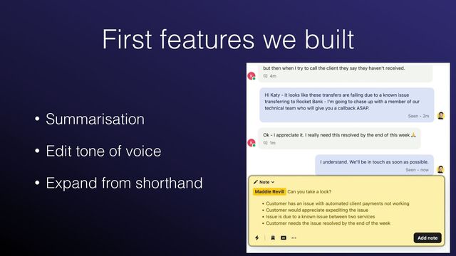 First features we built
• Summarisation


• Edit tone of voice


• Expand from shorthand

