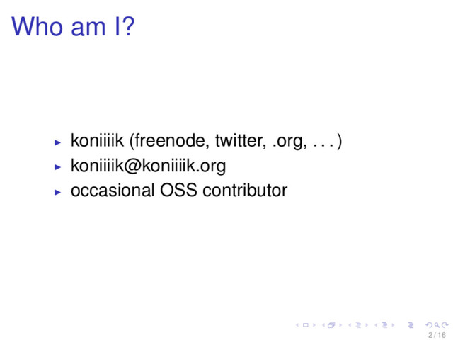 Who am I?
koniiiik (freenode, twitter, .org, . . . )
koniiiik@koniiiik.org
occasional OSS contributor
2 / 16
