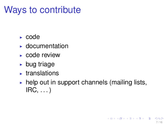 Ways to contribute
code
documentation
code review
bug triage
translations
help out in support channels (mailing lists,
IRC, . . . )
7 / 16
