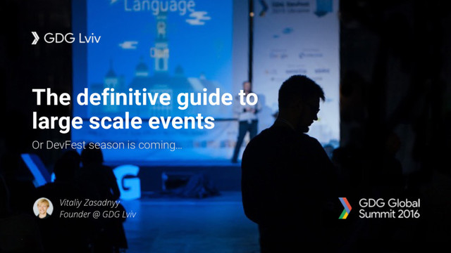 The definitive guide to
large scale events
Or DevFest season is coming…
Vitaliy Zasadnyy
Founder @ GDG Lviv

