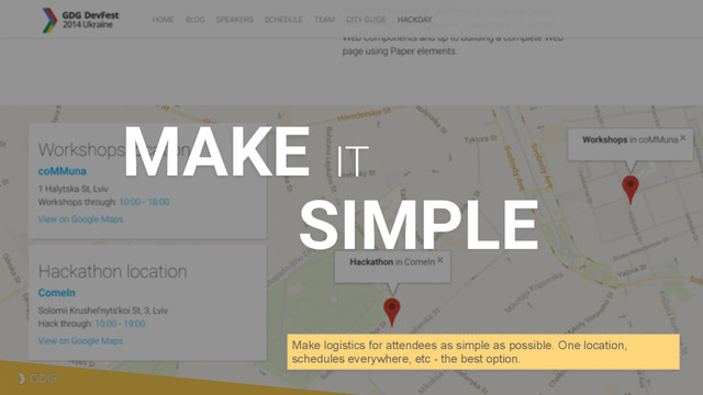 SIMPLE
MAKE IT
Make logistics for attendees as simple as possible. One location,
schedules everywhere, etc - the best option.
