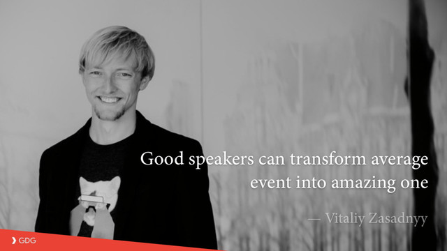 Good speakers can transform average
event into amazing one
— Vitaliy Zasadnyy
