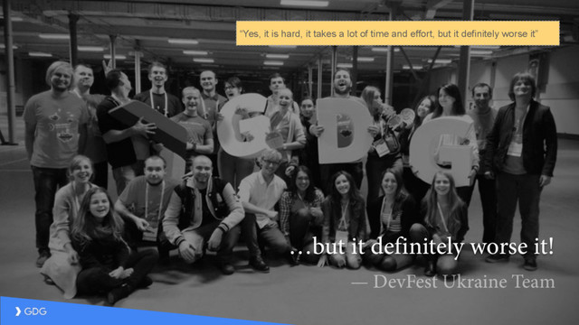 …but it definitely worse it!
— DevFest Ukraine Team
“Yes, it is hard, it takes a lot of time and effort, but it definitely worse it”
