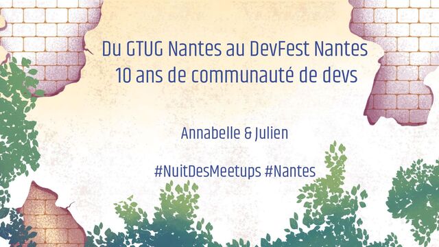 Du GTUG Nantes au DevFest Nantes
10 ans de communauté de devs
#NuitDesMeetups #Nantes
Annabelle & Julien
