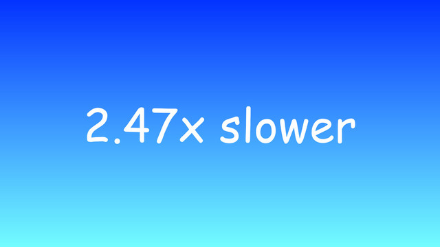 2.47x slower
