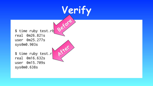 Verify
$ time ruby test.rb
real 0m26.821s
user 0m25.277s
sys 0m0.903s
$ time ruby test.rb
real 0m16.632s
user 0m15.709s
sys 0m0.638s
Before
After
