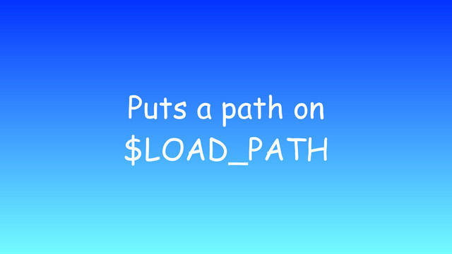 Puts a path on
$LOAD_PATH

