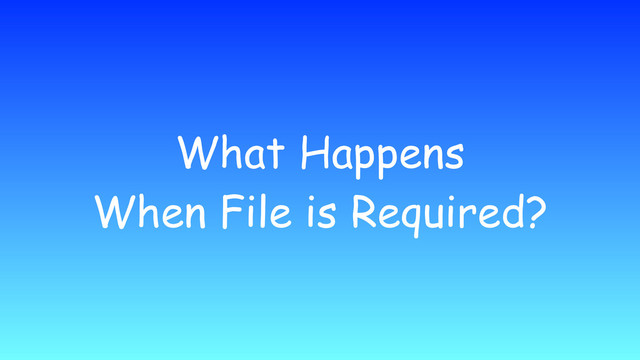 What Happens
When File is Required?
